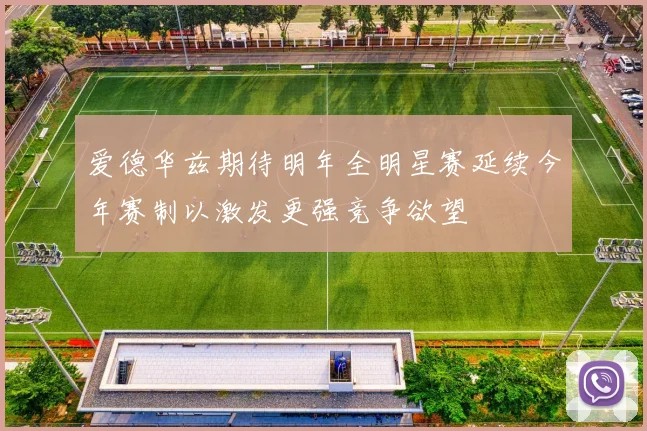 爱德华兹期待明年全明星赛延续今年赛制以激发更强竞争欲望