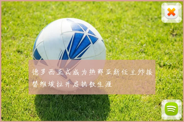 德罗西正式成为热那亚新任主帅接替维埃拉开启执教生涯