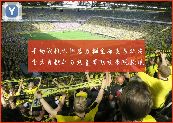 半场战报太阳落后掘金布克与狄龙合力贡献24分约基奇助攻表现抢眼