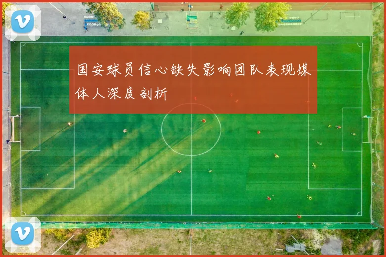 国安球员信心缺失影响团队表现媒体人深度剖析
