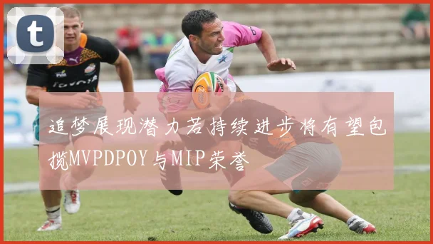 追梦展现潜力若持续进步将有望包揽MVPDPOY与MIP荣誉