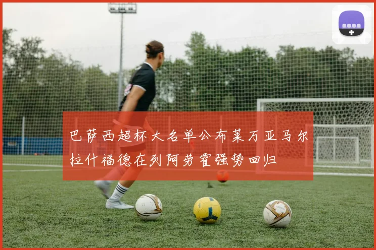 巴萨西超杯大名单公布莱万亚马尔拉什福德在列阿劳霍强势回归