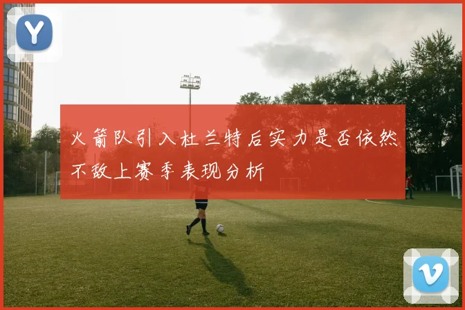 火箭队引入杜兰特后实力是否依然不敌上赛季表现分析