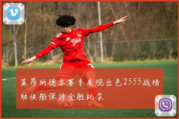 莱昂纳德本赛季表现出色2555战绩助快船保持全胜纪录
