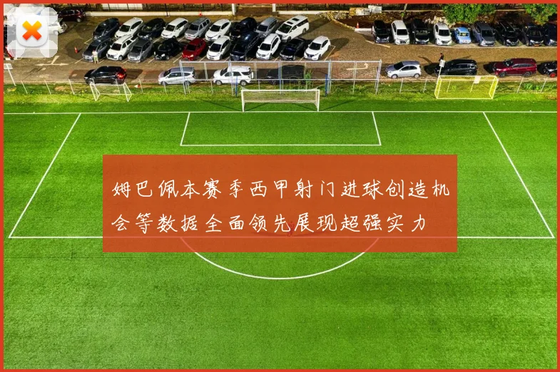 姆巴佩本赛季西甲射门进球创造机会等数据全面领先展现超强实力