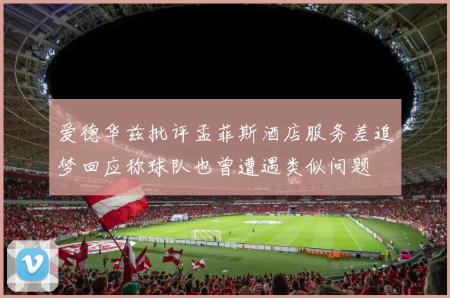 爱德华兹批评孟菲斯酒店服务差追梦回应称球队也曾遭遇类似问题