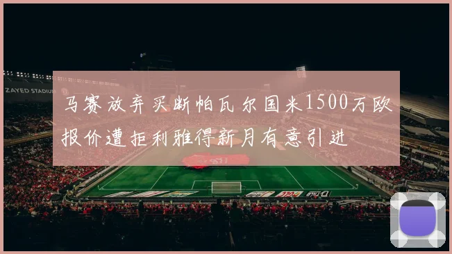马赛放弃买断帕瓦尔国米1500万欧报价遭拒利雅得新月有意引进