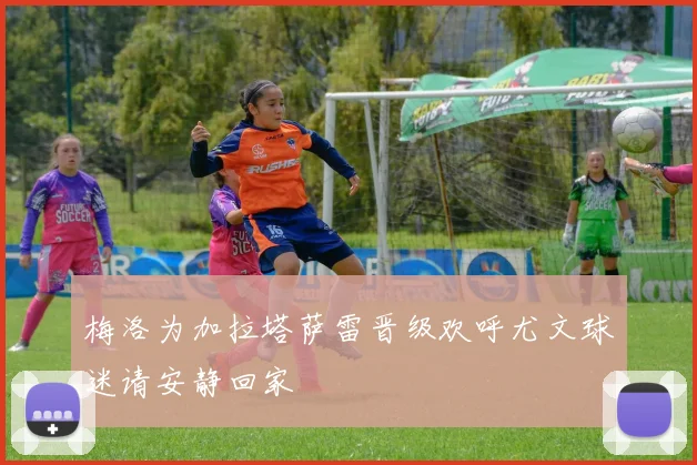 梅洛为加拉塔萨雷晋级欢呼尤文球迷请安静回家